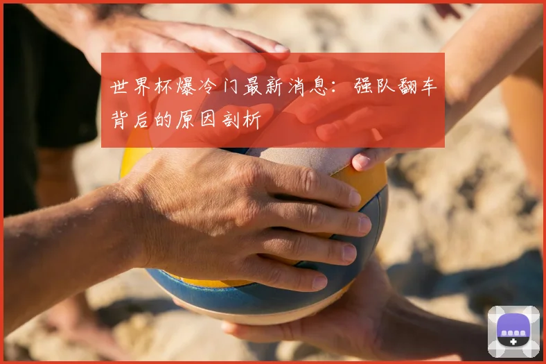 世界杯爆冷门最新消息：强队翻车背后的原因剖析