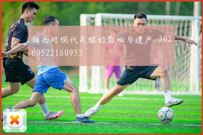 梅西对现代足球的影响与遗产_20260522160953