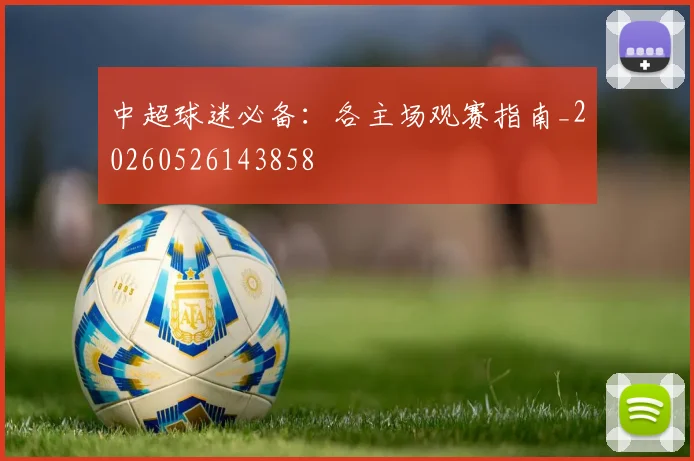 中超球迷必备：各主场观赛指南_20260526143858