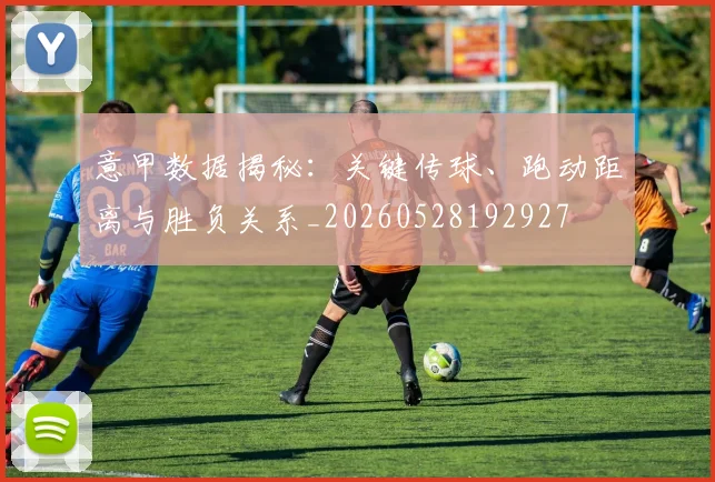 意甲数据揭秘：关键传球、跑动距离与胜负关系_20260528192927