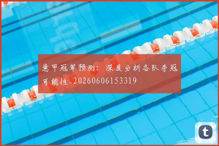意甲冠军预测：深度分析各队夺冠可能性_20260606153319