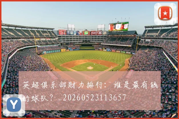 英超俱乐部财力排行：谁是最有钱的球队？_20260523113657