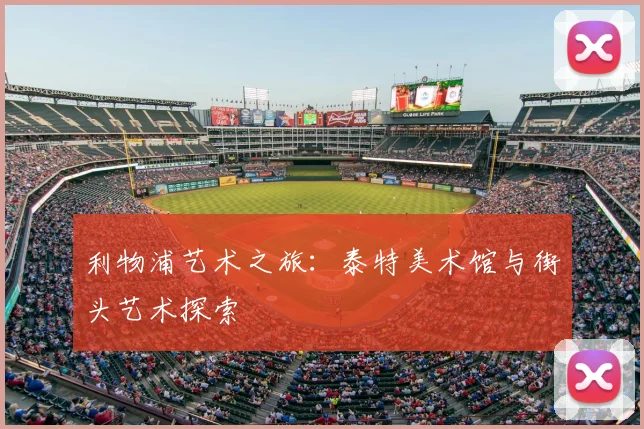 利物浦艺术之旅:泰特美术馆与街头艺术探索