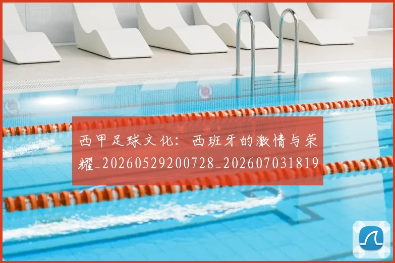 西甲足球文化：西班牙的激情与荣耀_20260529200728_20260703181929