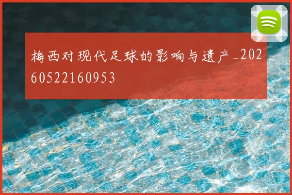 梅西对现代足球的影响与遗产_20260522160953