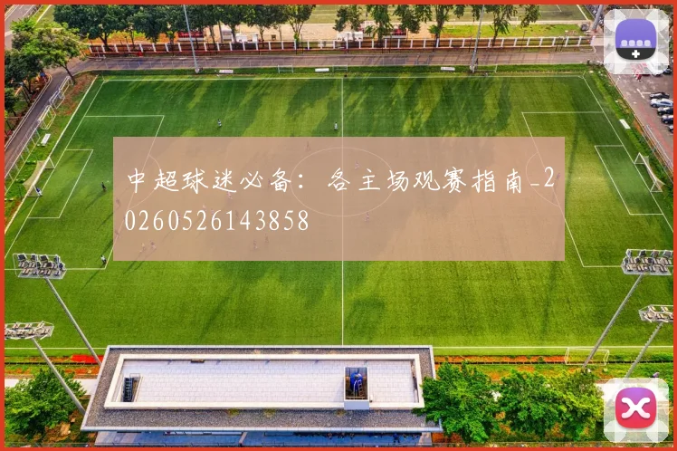 中超球迷必备:各主场观赛指南_20260526143858