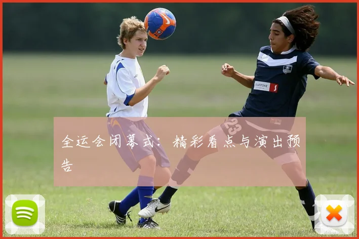 全运会闭幕式：精彩看点与演出预告