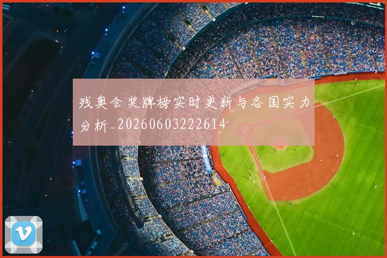 残奥会奖牌榜实时更新与各国实力分析_20260603222614