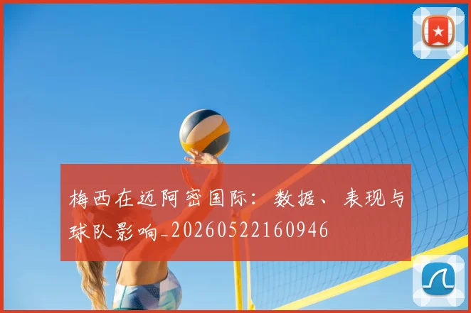梅西在迈阿密国际：数据、表现与球队影响_20260522160946