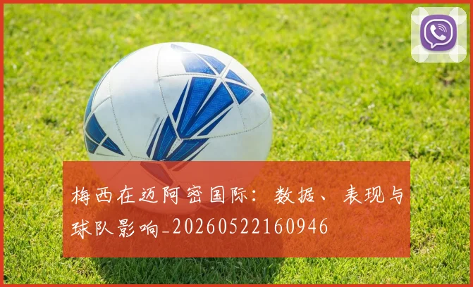 梅西在迈阿密国际：数据、表现与球队影响_20260522160946